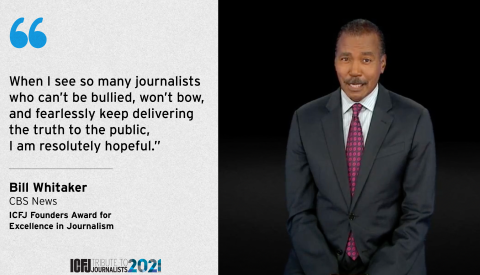 Photo of ICFJ Founders Award Winner Bill Whitaker of CBS with quote: "when I see so many journalists who can’t be bullied, won’t bow, and fearlessly keep delivering the truth to the public, I am resolutely hopeful."